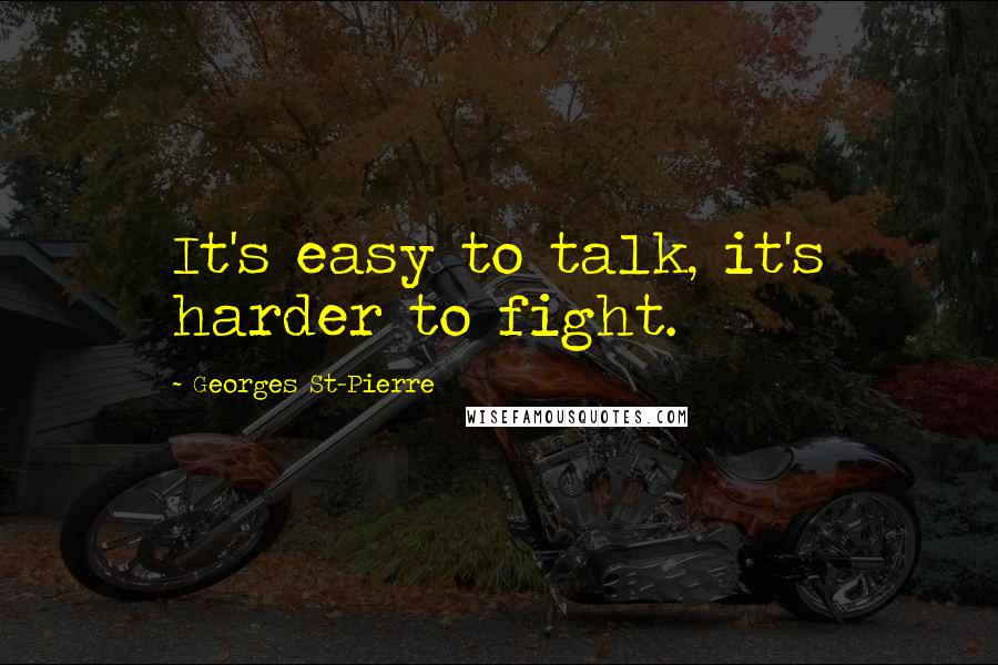 Georges St-Pierre Quotes: It's easy to talk, it's harder to fight.