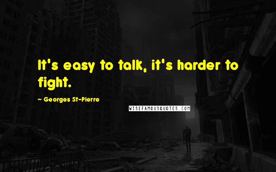 Georges St-Pierre Quotes: It's easy to talk, it's harder to fight.