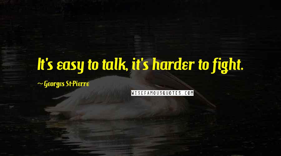 Georges St-Pierre Quotes: It's easy to talk, it's harder to fight.