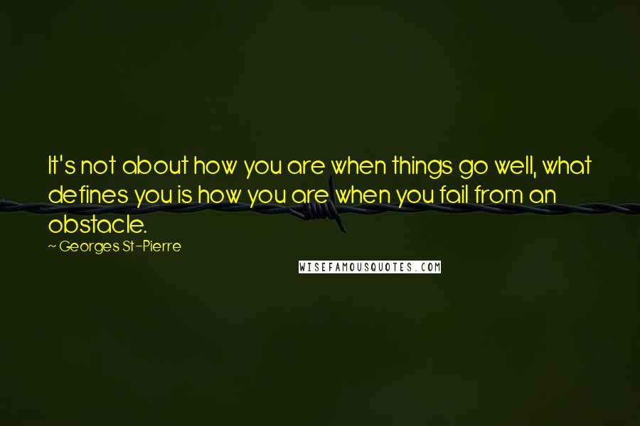 Georges St-Pierre Quotes: It's not about how you are when things go well, what defines you is how you are when you fail from an obstacle.