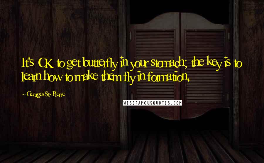 Georges St-Pierre Quotes: It's OK to get butterfly in your stomach; the key is to learn how to make them fly in formation.