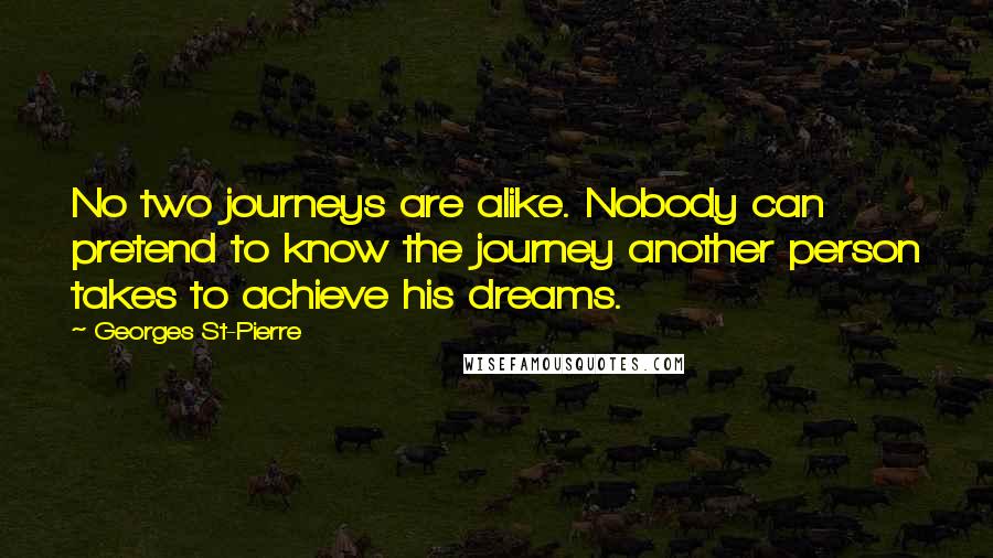 Georges St-Pierre Quotes: No two journeys are alike. Nobody can pretend to know the journey another person takes to achieve his dreams.