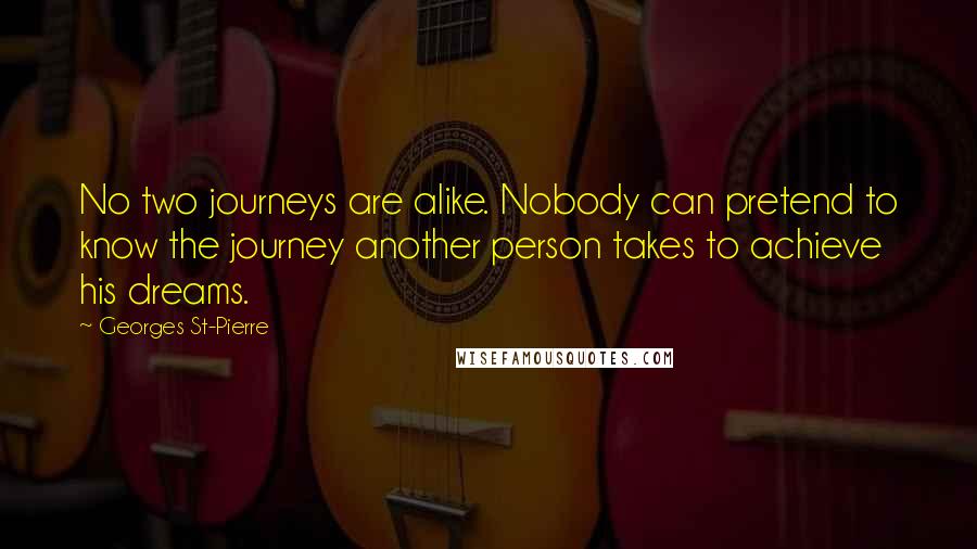 Georges St-Pierre Quotes: No two journeys are alike. Nobody can pretend to know the journey another person takes to achieve his dreams.