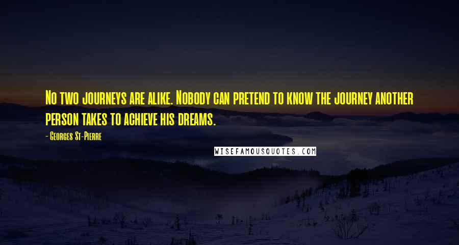 Georges St-Pierre Quotes: No two journeys are alike. Nobody can pretend to know the journey another person takes to achieve his dreams.