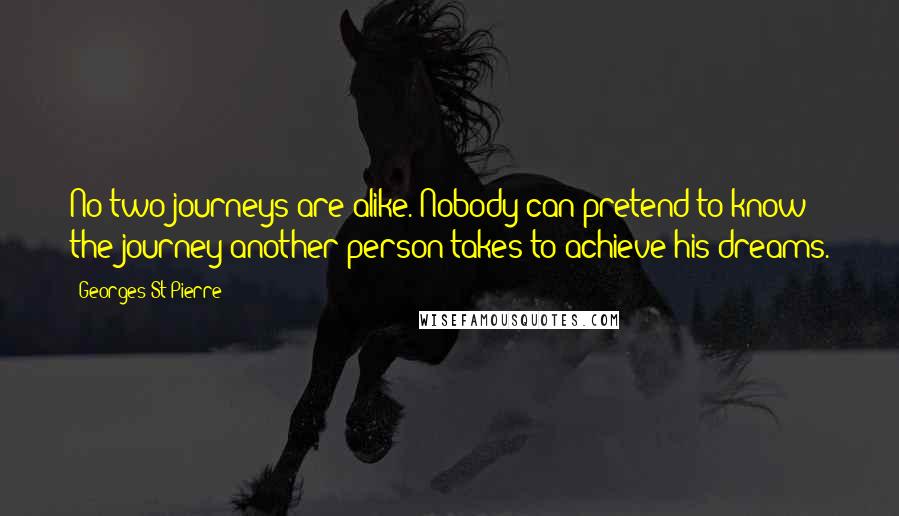 Georges St-Pierre Quotes: No two journeys are alike. Nobody can pretend to know the journey another person takes to achieve his dreams.