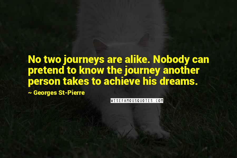 Georges St-Pierre Quotes: No two journeys are alike. Nobody can pretend to know the journey another person takes to achieve his dreams.
