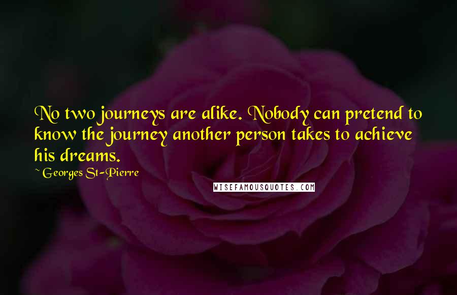 Georges St-Pierre Quotes: No two journeys are alike. Nobody can pretend to know the journey another person takes to achieve his dreams.