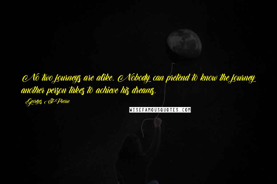 Georges St-Pierre Quotes: No two journeys are alike. Nobody can pretend to know the journey another person takes to achieve his dreams.