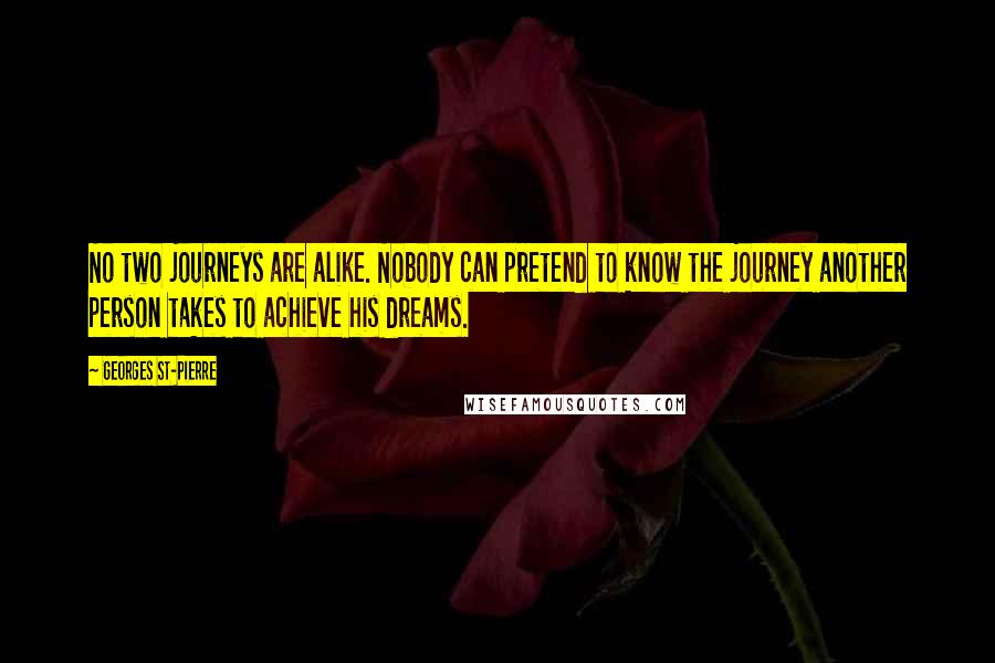 Georges St-Pierre Quotes: No two journeys are alike. Nobody can pretend to know the journey another person takes to achieve his dreams.