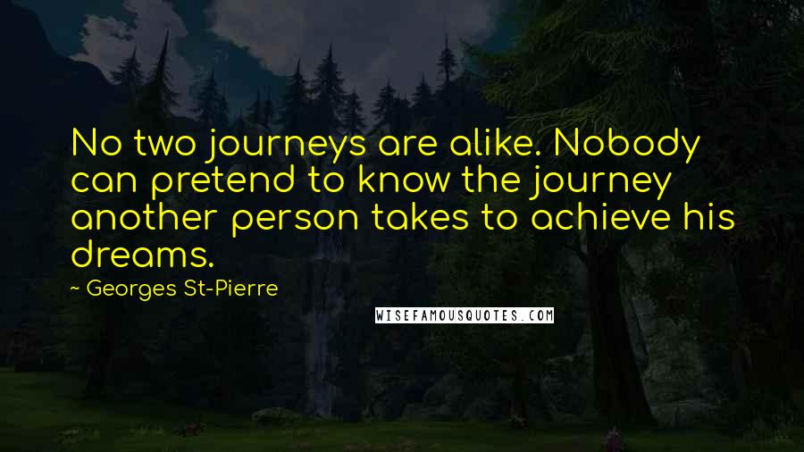 Georges St-Pierre Quotes: No two journeys are alike. Nobody can pretend to know the journey another person takes to achieve his dreams.