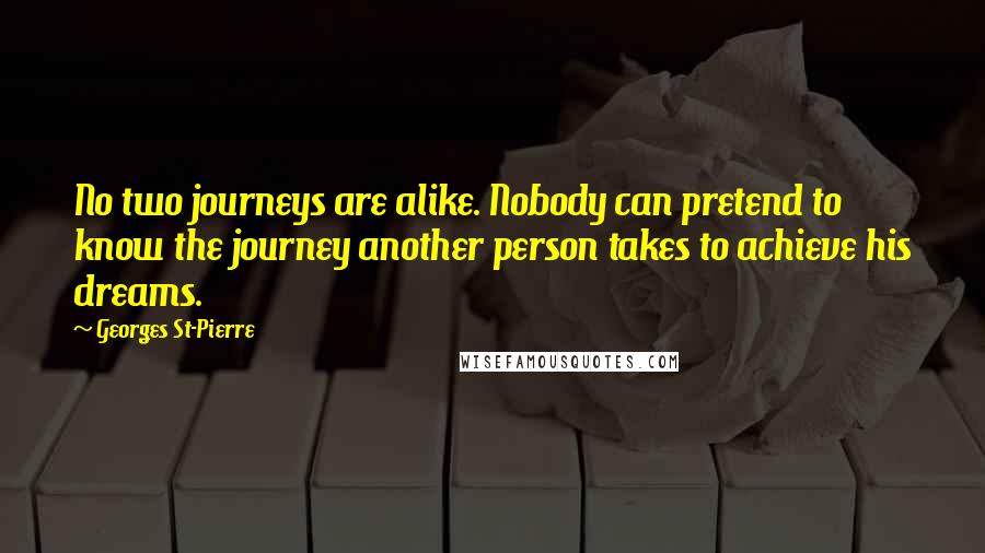 Georges St-Pierre Quotes: No two journeys are alike. Nobody can pretend to know the journey another person takes to achieve his dreams.