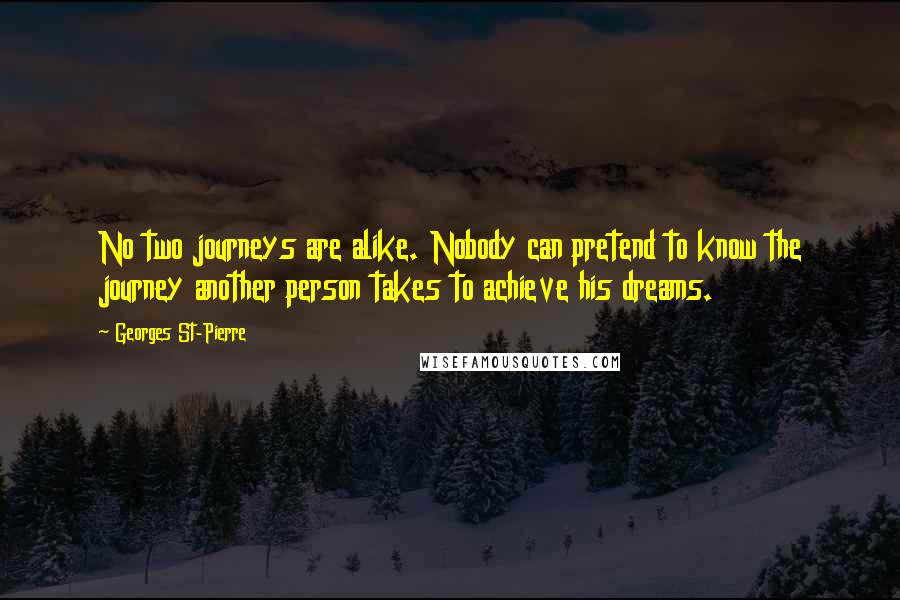 Georges St-Pierre Quotes: No two journeys are alike. Nobody can pretend to know the journey another person takes to achieve his dreams.