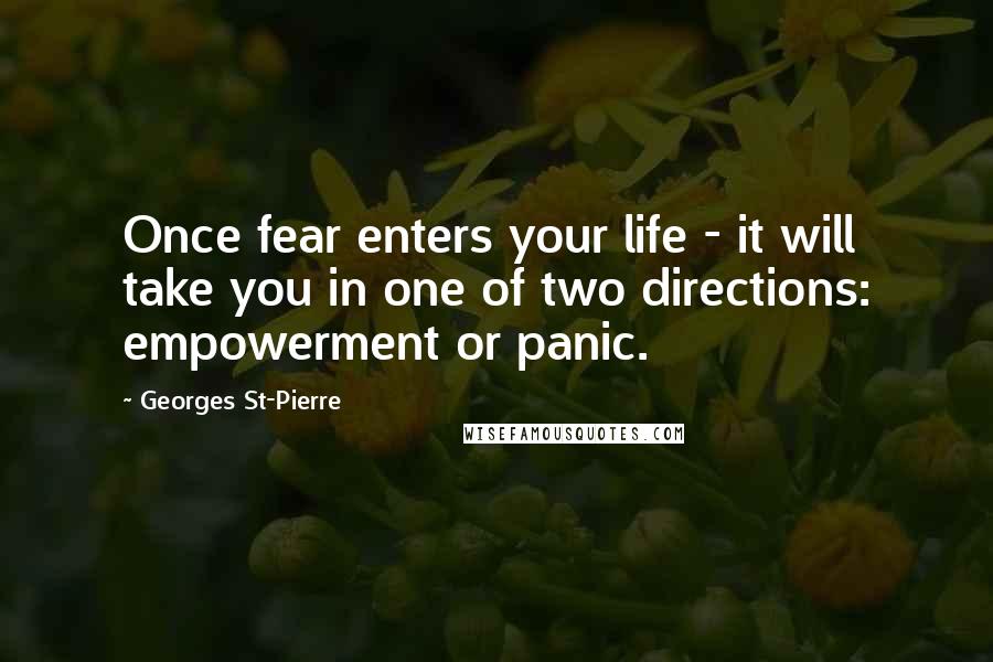 Georges St-Pierre Quotes: Once fear enters your life - it will take you in one of two directions: empowerment or panic.
