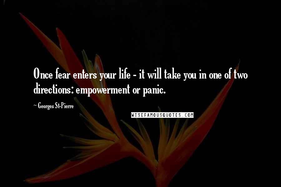 Georges St-Pierre Quotes: Once fear enters your life - it will take you in one of two directions: empowerment or panic.