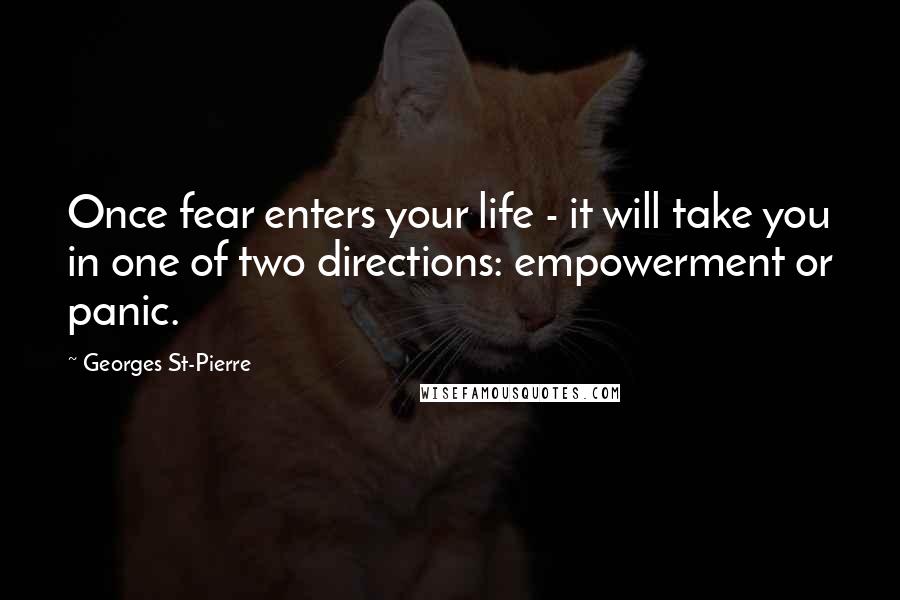 Georges St-Pierre Quotes: Once fear enters your life - it will take you in one of two directions: empowerment or panic.