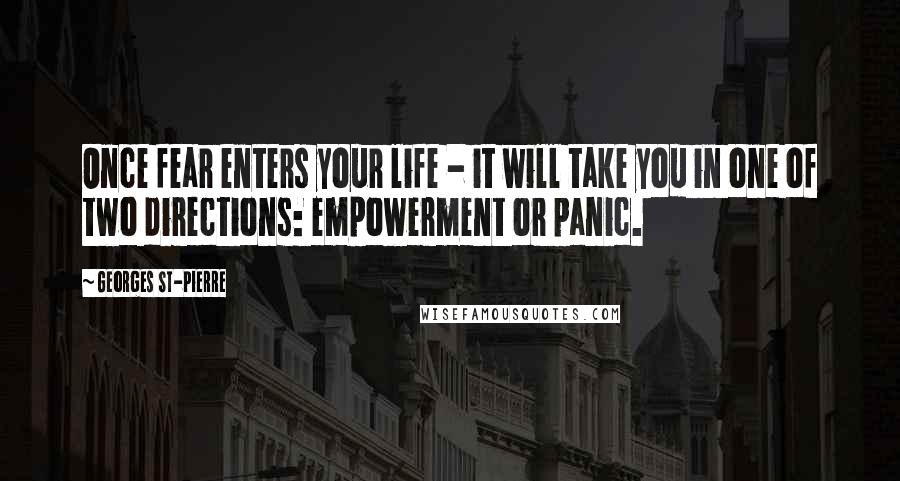 Georges St-Pierre Quotes: Once fear enters your life - it will take you in one of two directions: empowerment or panic.