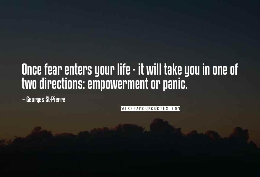Georges St-Pierre Quotes: Once fear enters your life - it will take you in one of two directions: empowerment or panic.
