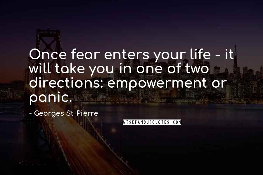 Georges St-Pierre Quotes: Once fear enters your life - it will take you in one of two directions: empowerment or panic.