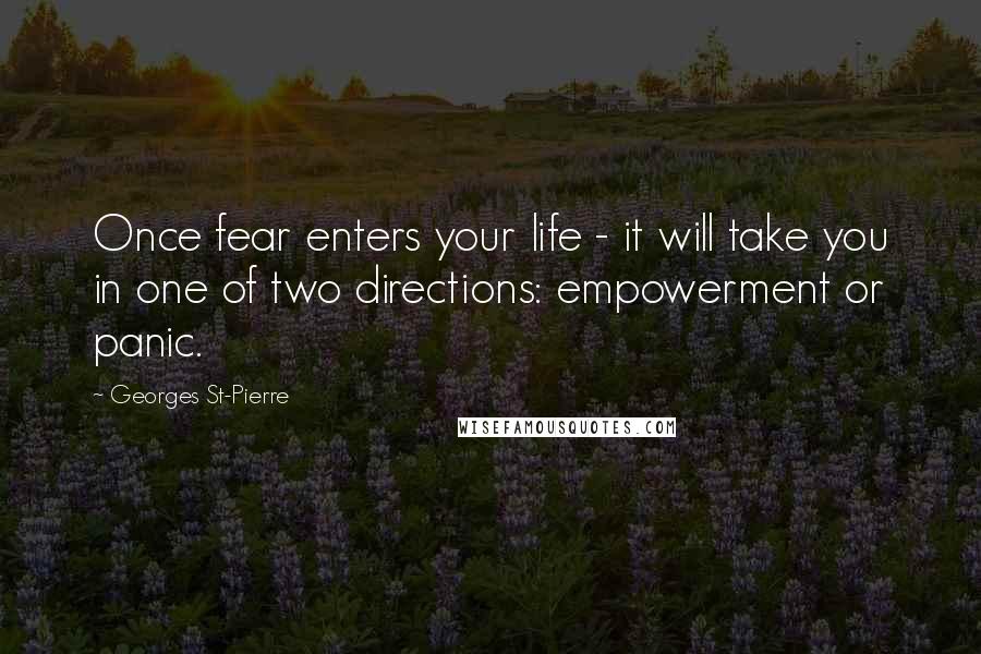 Georges St-Pierre Quotes: Once fear enters your life - it will take you in one of two directions: empowerment or panic.