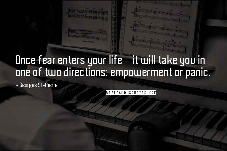 Georges St-Pierre Quotes: Once fear enters your life - it will take you in one of two directions: empowerment or panic.