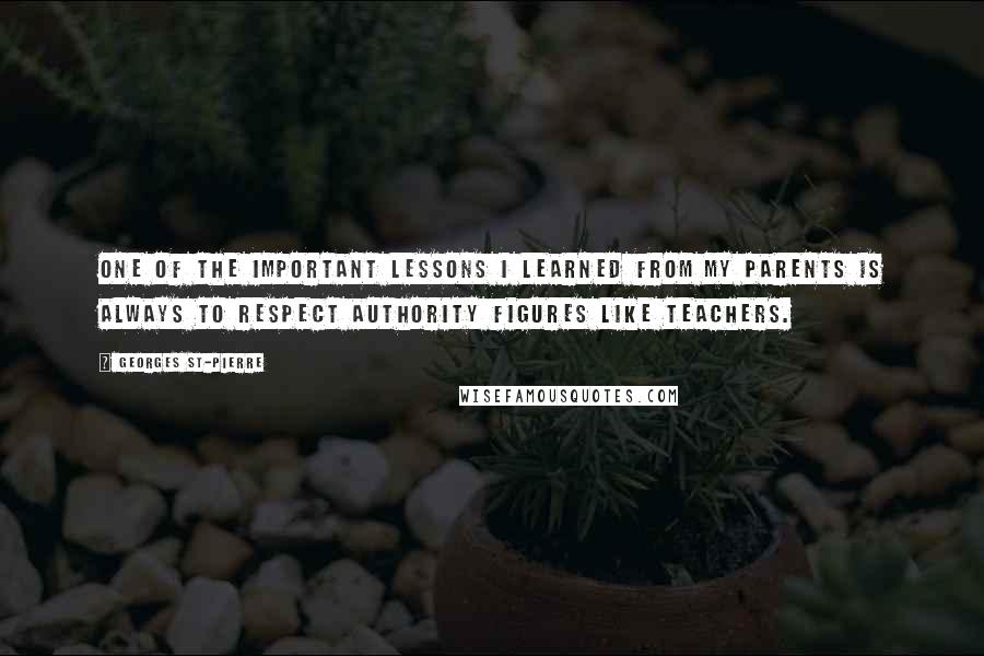 Georges St-Pierre Quotes: One of the important lessons I learned from my parents is always to respect authority figures like teachers.