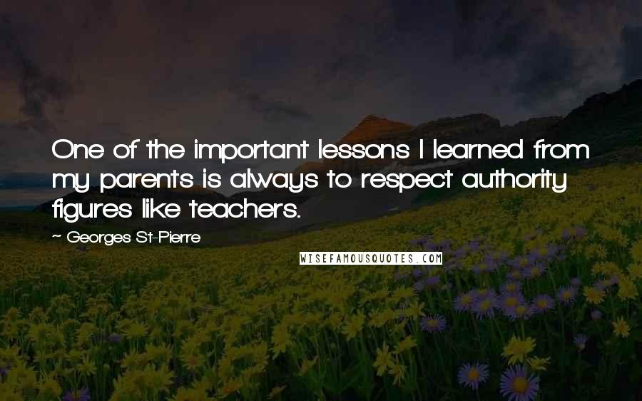 Georges St-Pierre Quotes: One of the important lessons I learned from my parents is always to respect authority figures like teachers.