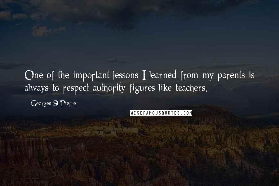 Georges St-Pierre Quotes: One of the important lessons I learned from my parents is always to respect authority figures like teachers.