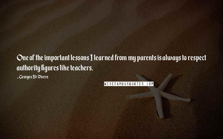 Georges St-Pierre Quotes: One of the important lessons I learned from my parents is always to respect authority figures like teachers.