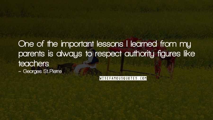 Georges St-Pierre Quotes: One of the important lessons I learned from my parents is always to respect authority figures like teachers.