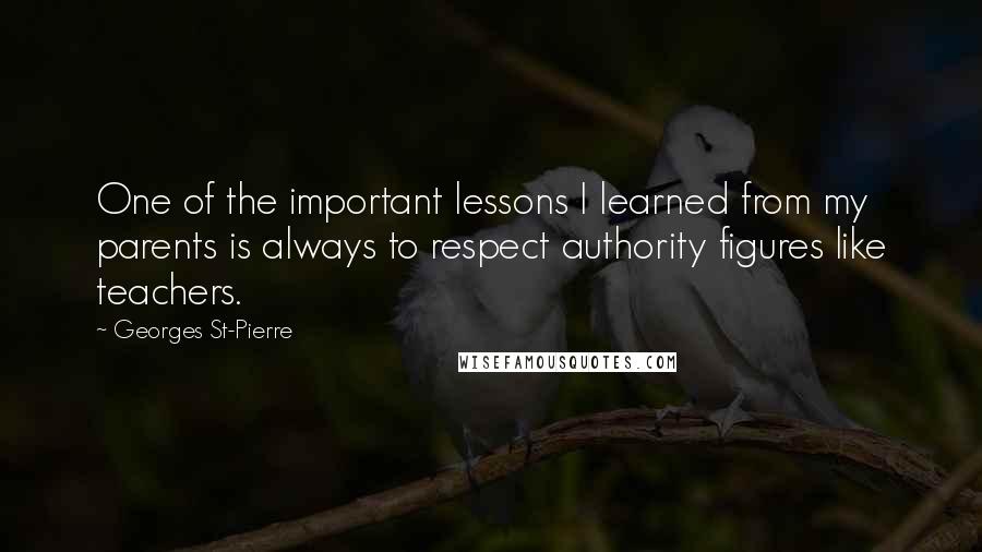 Georges St-Pierre Quotes: One of the important lessons I learned from my parents is always to respect authority figures like teachers.