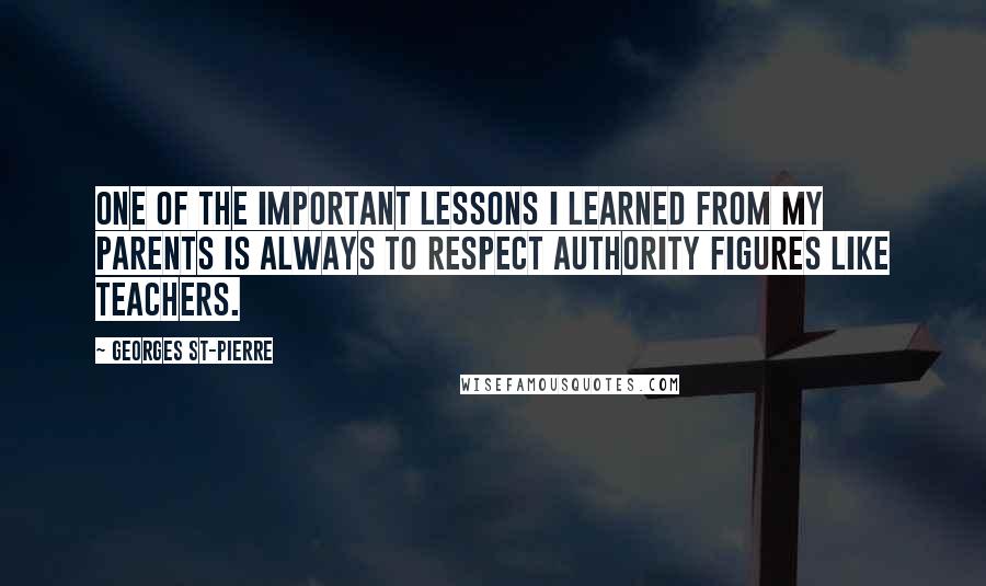 Georges St-Pierre Quotes: One of the important lessons I learned from my parents is always to respect authority figures like teachers.