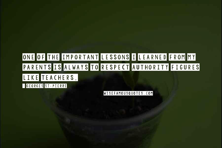 Georges St-Pierre Quotes: One of the important lessons I learned from my parents is always to respect authority figures like teachers.