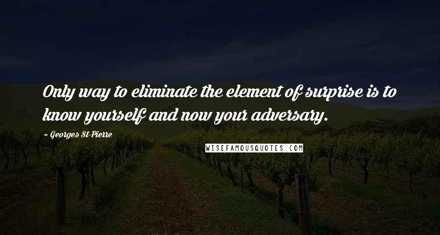 Georges St-Pierre Quotes: Only way to eliminate the element of surprise is to know yourself and now your adversary.