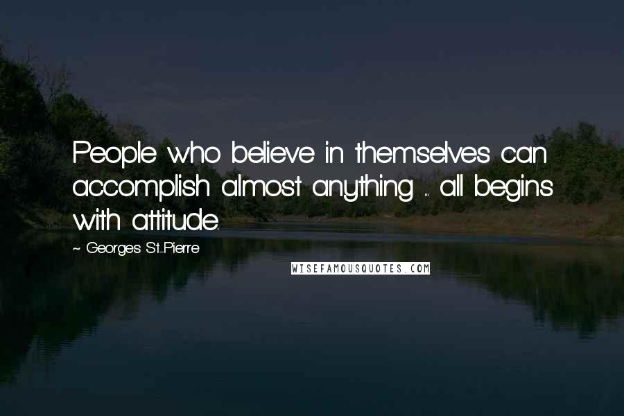 Georges St-Pierre Quotes: People who believe in themselves can accomplish almost anything ... all begins with attitude.