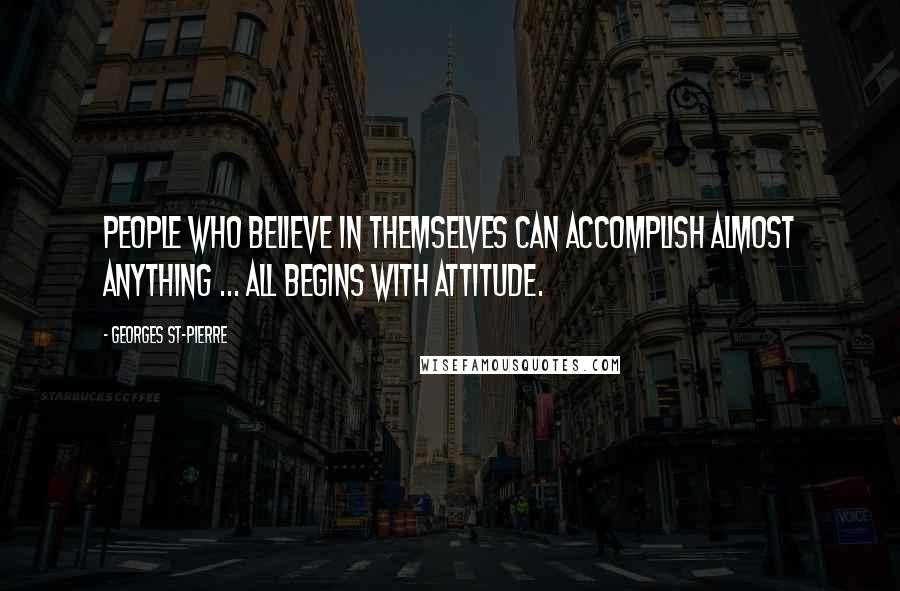 Georges St-Pierre Quotes: People who believe in themselves can accomplish almost anything ... all begins with attitude.