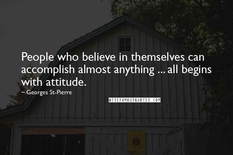 Georges St-Pierre Quotes: People who believe in themselves can accomplish almost anything ... all begins with attitude.