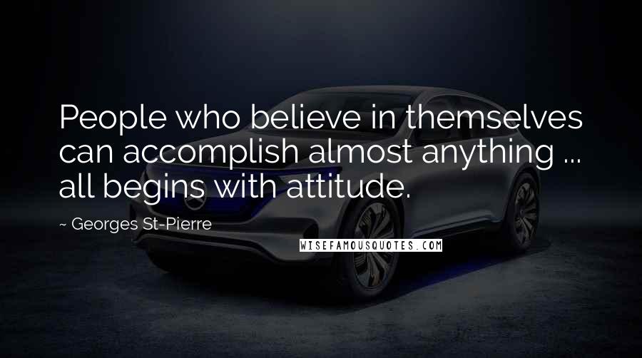 Georges St-Pierre Quotes: People who believe in themselves can accomplish almost anything ... all begins with attitude.