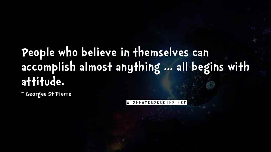 Georges St-Pierre Quotes: People who believe in themselves can accomplish almost anything ... all begins with attitude.