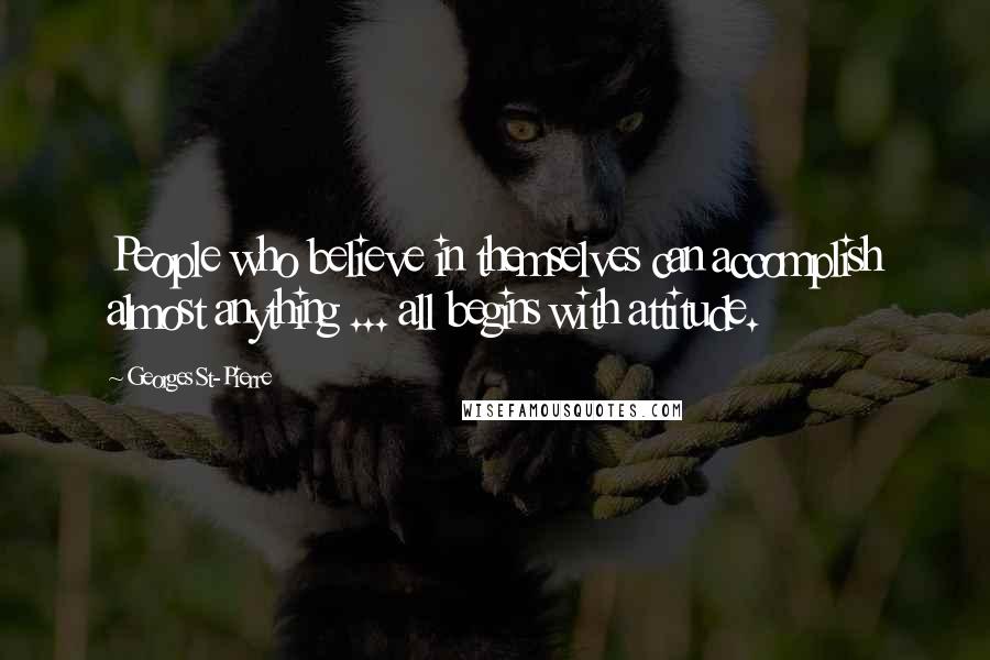 Georges St-Pierre Quotes: People who believe in themselves can accomplish almost anything ... all begins with attitude.