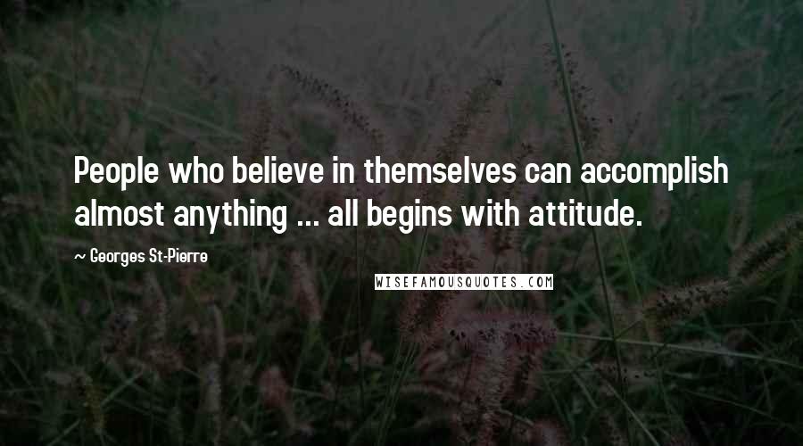 Georges St-Pierre Quotes: People who believe in themselves can accomplish almost anything ... all begins with attitude.