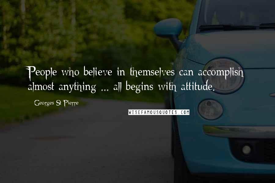 Georges St-Pierre Quotes: People who believe in themselves can accomplish almost anything ... all begins with attitude.