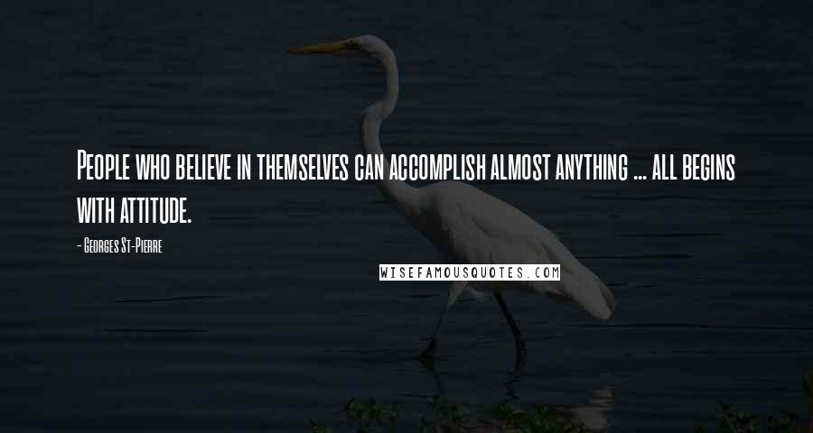 Georges St-Pierre Quotes: People who believe in themselves can accomplish almost anything ... all begins with attitude.