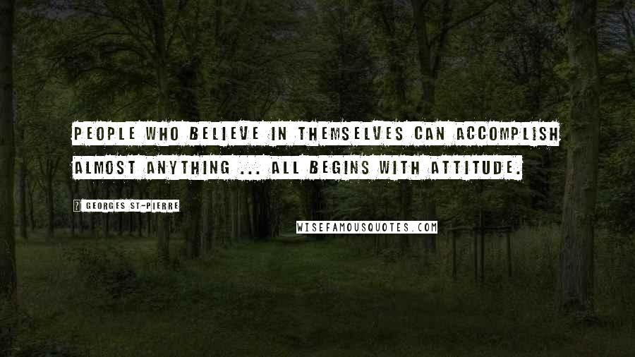 Georges St-Pierre Quotes: People who believe in themselves can accomplish almost anything ... all begins with attitude.