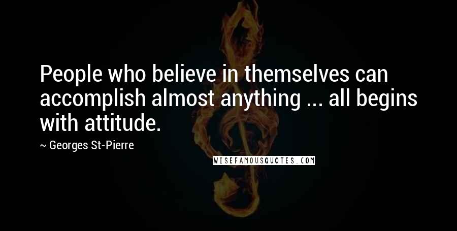 Georges St-Pierre Quotes: People who believe in themselves can accomplish almost anything ... all begins with attitude.