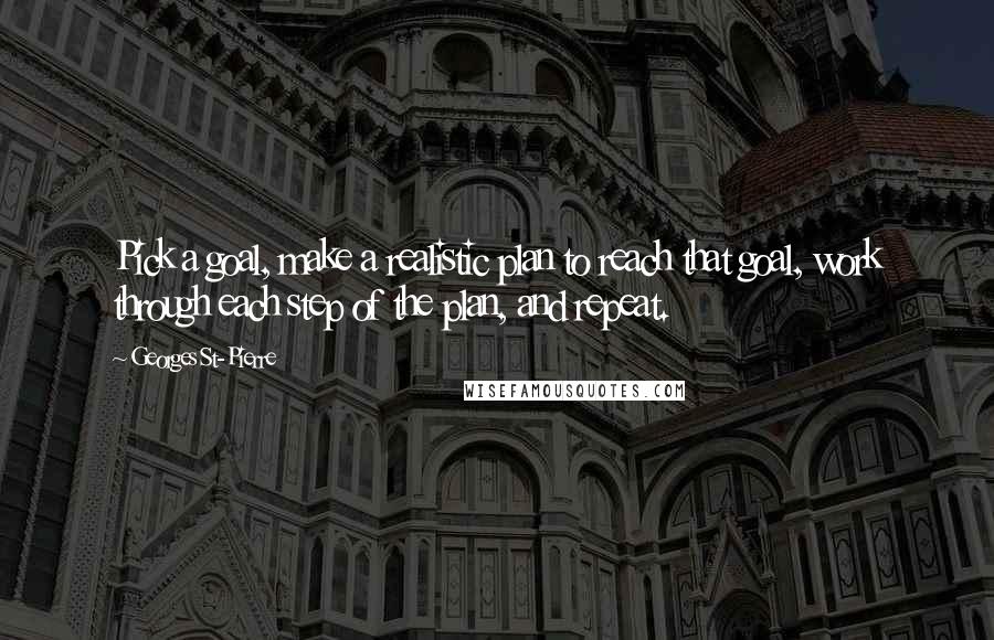 Georges St-Pierre Quotes: Pick a goal, make a realistic plan to reach that goal, work through each step of the plan, and repeat.
