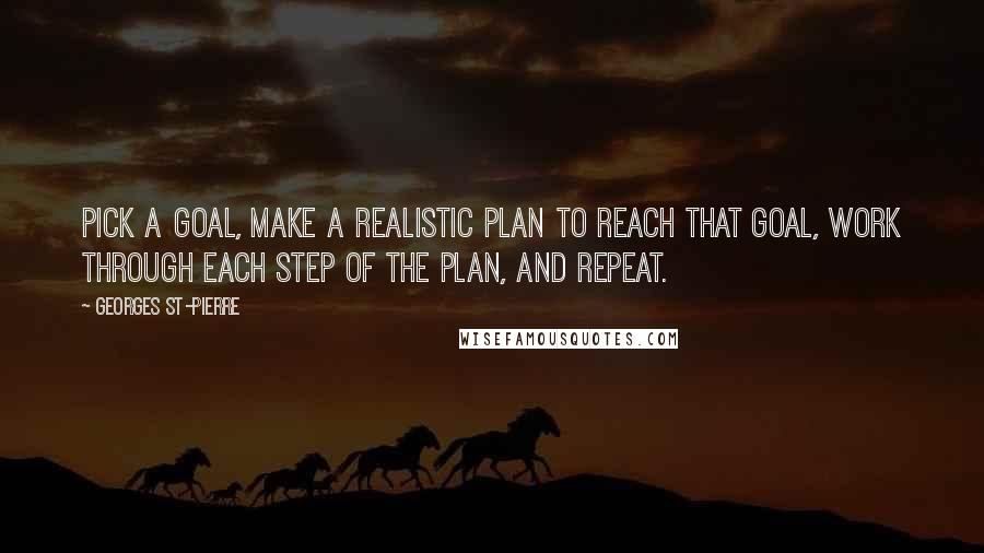 Georges St-Pierre Quotes: Pick a goal, make a realistic plan to reach that goal, work through each step of the plan, and repeat.