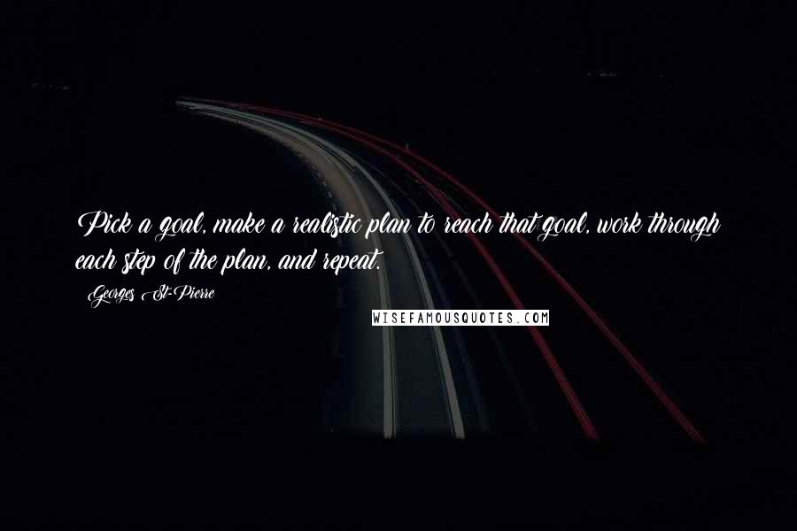 Georges St-Pierre Quotes: Pick a goal, make a realistic plan to reach that goal, work through each step of the plan, and repeat.