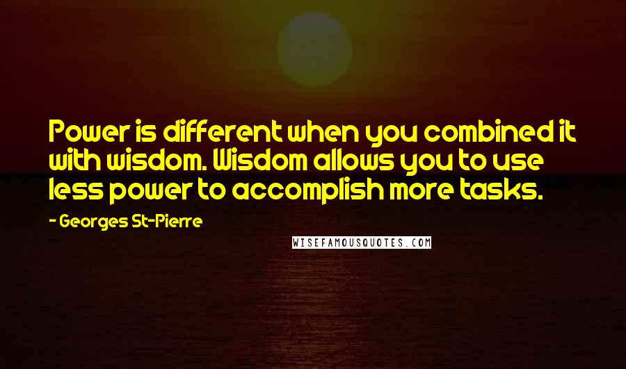 Georges St-Pierre Quotes: Power is different when you combined it with wisdom. Wisdom allows you to use less power to accomplish more tasks.