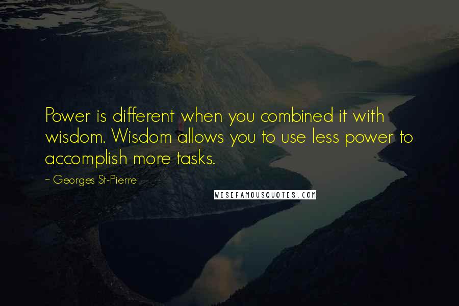 Georges St-Pierre Quotes: Power is different when you combined it with wisdom. Wisdom allows you to use less power to accomplish more tasks.