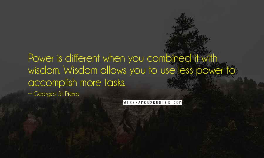 Georges St-Pierre Quotes: Power is different when you combined it with wisdom. Wisdom allows you to use less power to accomplish more tasks.